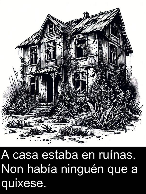 ruínas: A casa estaba en ruínas. Non había ninguén que a quixese.