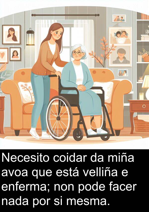 enferma: Necesito coidar da miña avoa que está velliña e enferma; non pode facer nada por si mesma.