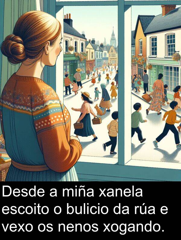 escoito: Desde a miña xanela escoito o bulicio da rúa e vexo os nenos xogando.