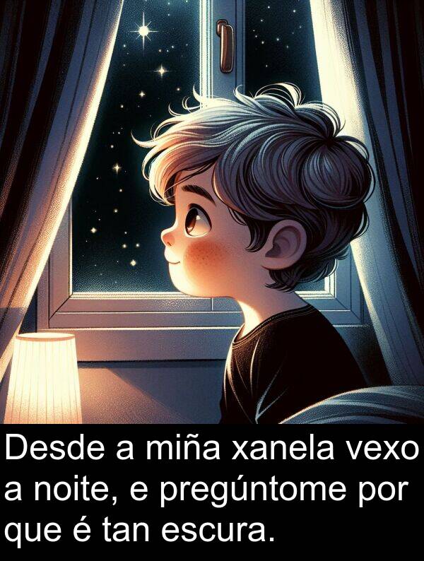escura: Desde a miña xanela vexo a noite, e pregúntome por que é tan escura.