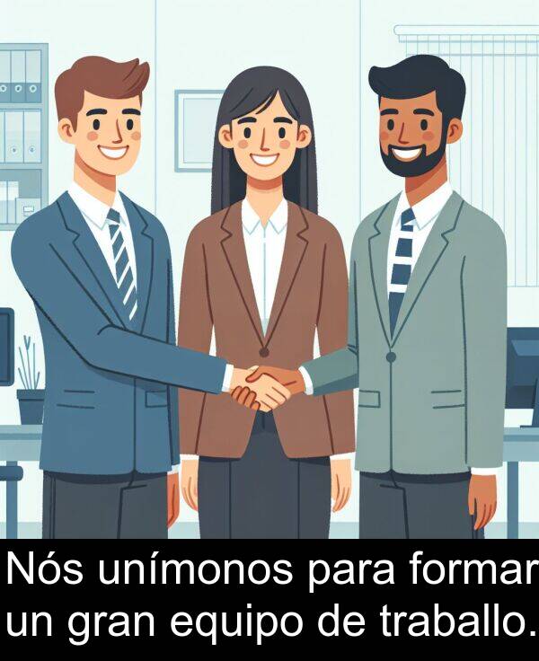 formar: Nós unímonos para formar un gran equipo de traballo.