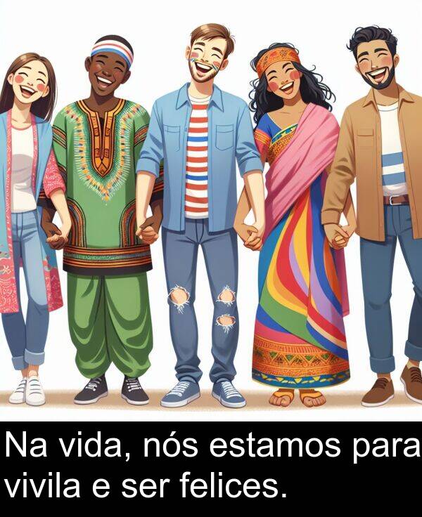 ser: Na vida, nós estamos para vivila e ser felices.