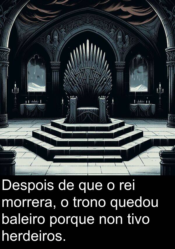rei: Despois de que o rei morrera, o trono quedou baleiro porque non tivo herdeiros.