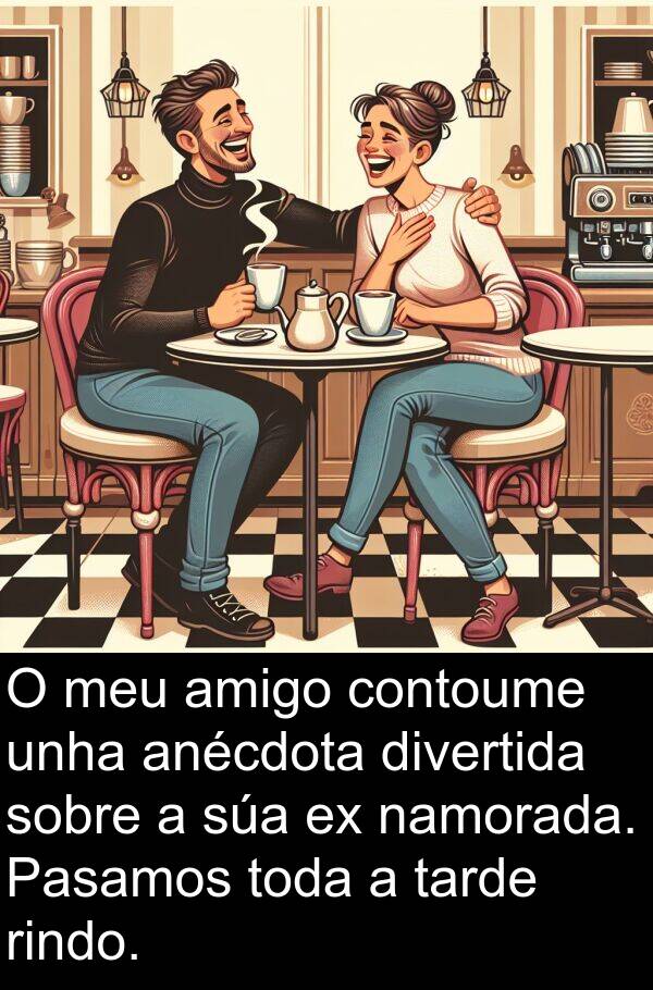 rindo: O meu amigo contoume unha anécdota divertida sobre a súa ex namorada. Pasamos toda a tarde rindo.