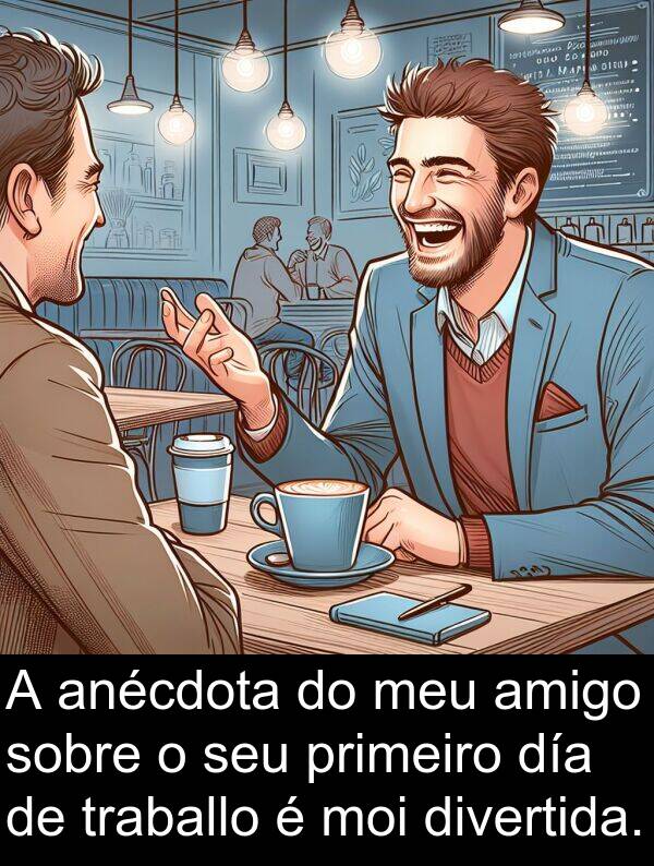 divertida: A anécdota do meu amigo sobre o seu primeiro día de traballo é moi divertida.