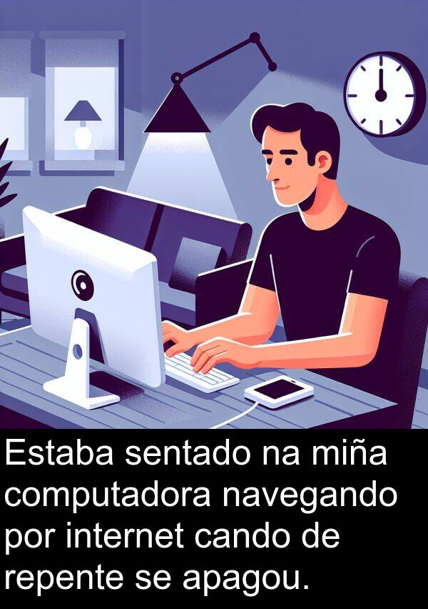 internet: Estaba sentado na miña computadora navegando por internet cando de repente se apagou.