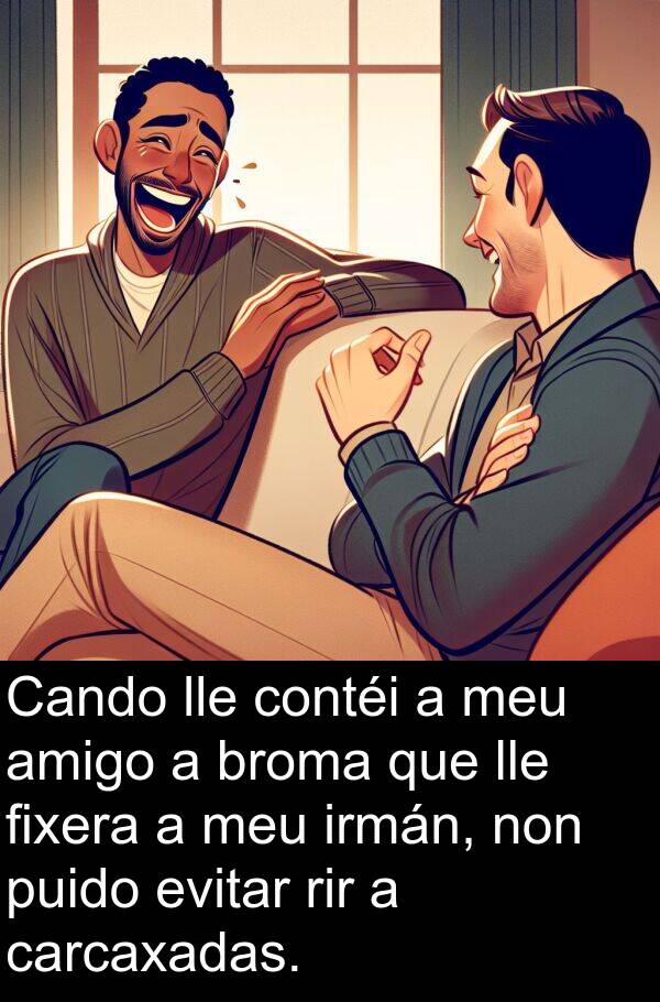 rir: Cando lle contéi a meu amigo a broma que lle fixera a meu irmán, non puido evitar rir a carcaxadas.