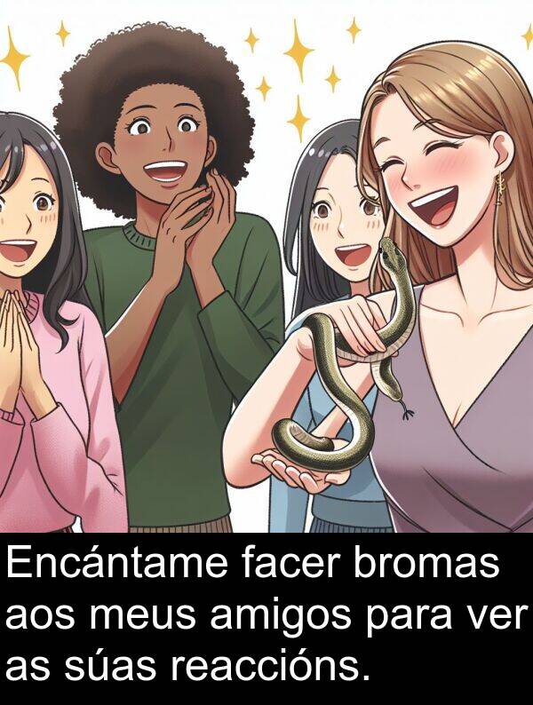 reaccións: Encántame facer bromas aos meus amigos para ver as súas reaccións.