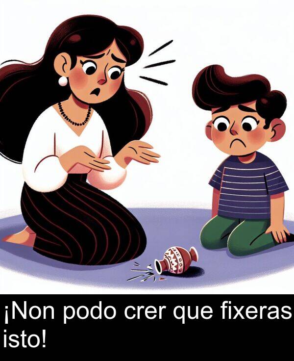 fixeras: ¡Non podo crer que fixeras isto!