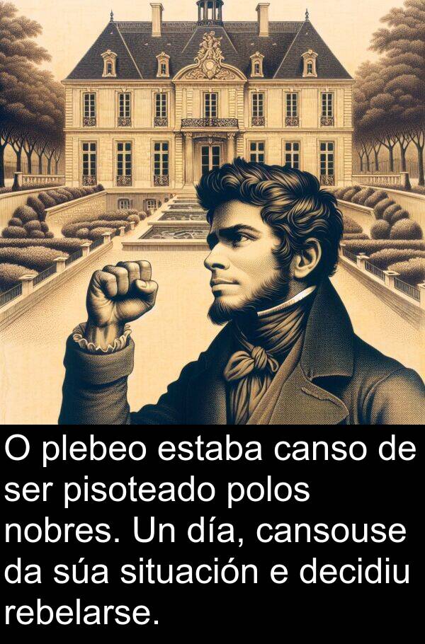 rebelarse: O plebeo estaba canso de ser pisoteado polos nobres. Un día, cansouse da súa situación e decidiu rebelarse.