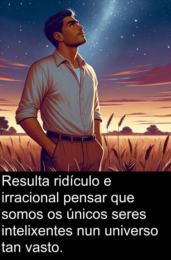 ridículo: Resulta ridículo e irracional pensar que somos os únicos seres intelixentes nun universo tan vasto.