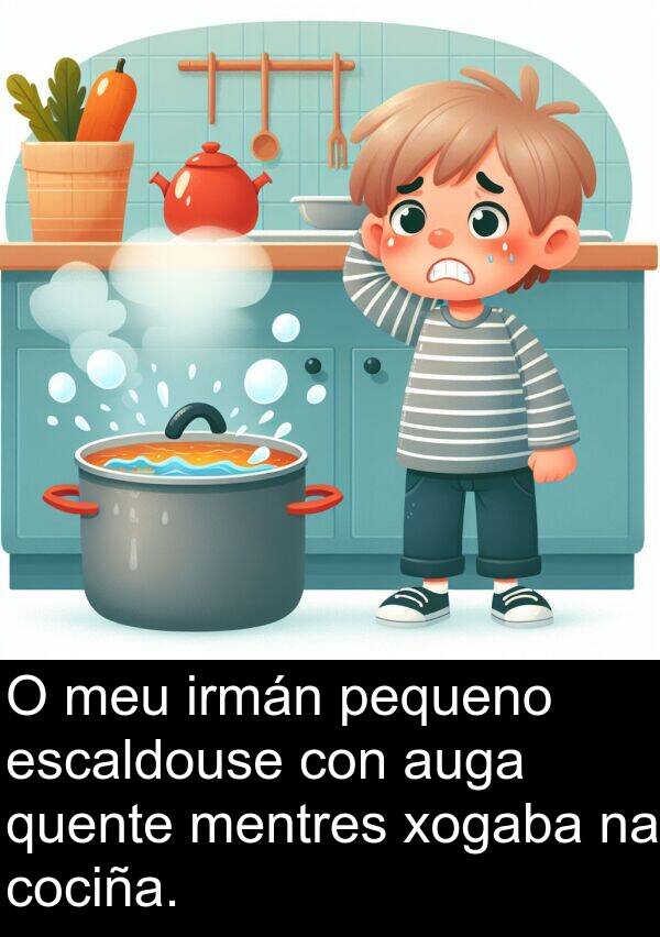escaldouse: O meu irmán pequeno escaldouse con auga quente mentres xogaba na cociña.