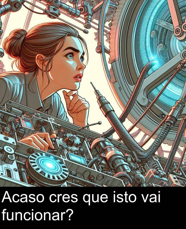 funcionar: Acaso cres que isto vai funcionar?