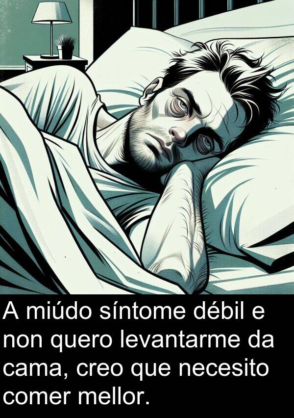 comer: A miúdo síntome débil e non quero levantarme da cama, creo que necesito comer mellor.