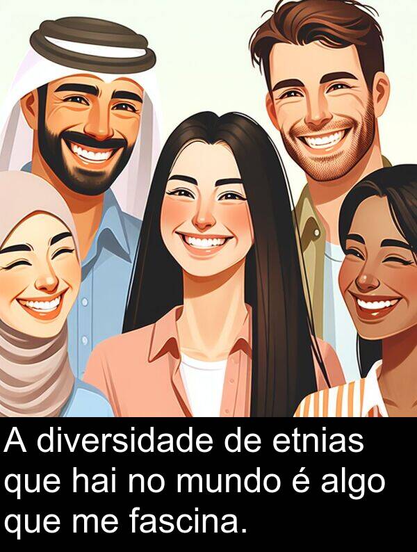 diversidade: A diversidade de etnias que hai no mundo é algo que me fascina.
