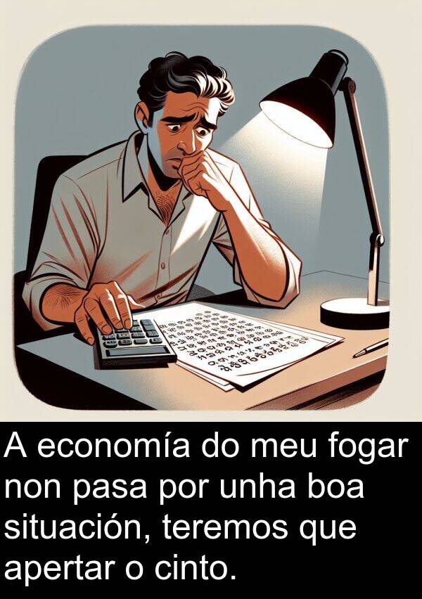economía: A economía do meu fogar non pasa por unha boa situación, teremos que apertar o cinto.