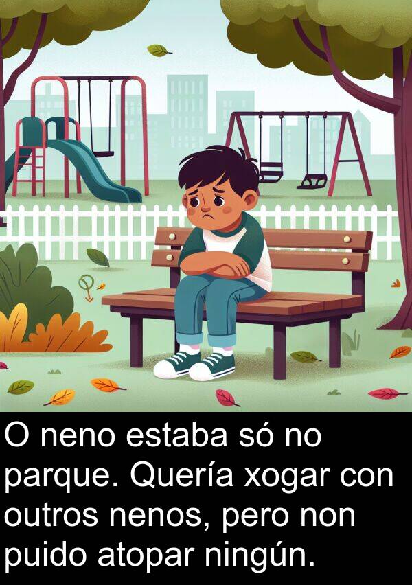 atopar: O neno estaba só no parque. Quería xogar con outros nenos, pero non puido atopar ningún.