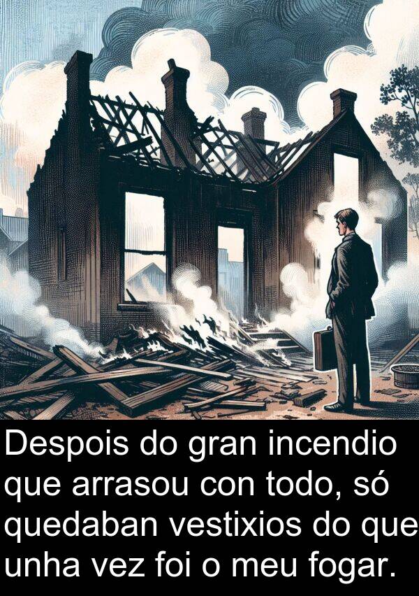 arrasou: Despois do gran incendio que arrasou con todo, só quedaban vestixios do que unha vez foi o meu fogar.
