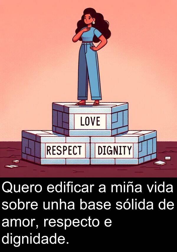 edificar: Quero edificar a miña vida sobre unha base sólida de amor, respecto e dignidade.