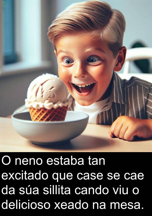 excitado: O neno estaba tan excitado que case se cae da súa sillita cando viu o delicioso xeado na mesa.
