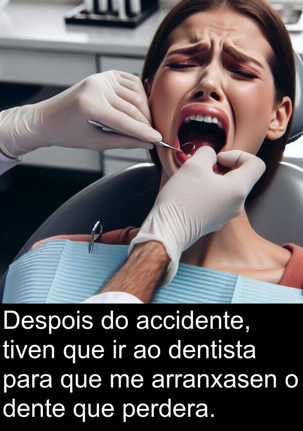 dente: Despois do accidente, tiven que ir ao dentista para que me arranxasen o dente que perdera.