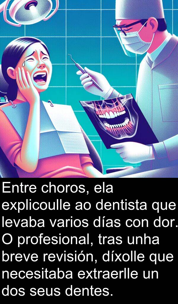 revisión: Entre choros, ela explicoulle ao dentista que levaba varios días con dor. O profesional, tras unha breve revisión, díxolle que necesitaba extraerlle un dos seus dentes.