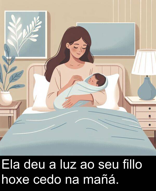 mañá: Ela deu a luz ao seu fillo hoxe cedo na mañá.
