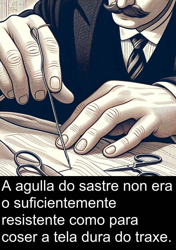 resistente: A agulla do sastre non era o suficientemente resistente como para coser a tela dura do traxe.