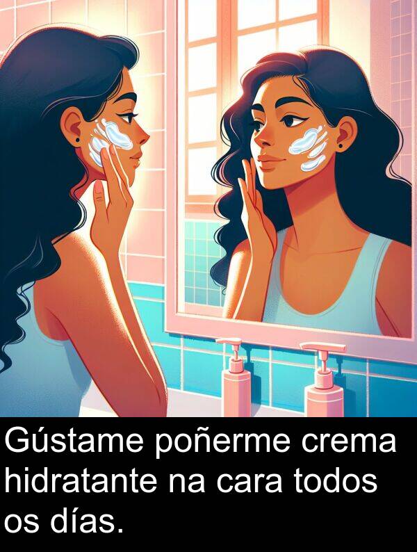 días: Gústame poñerme crema hidratante na cara todos os días.