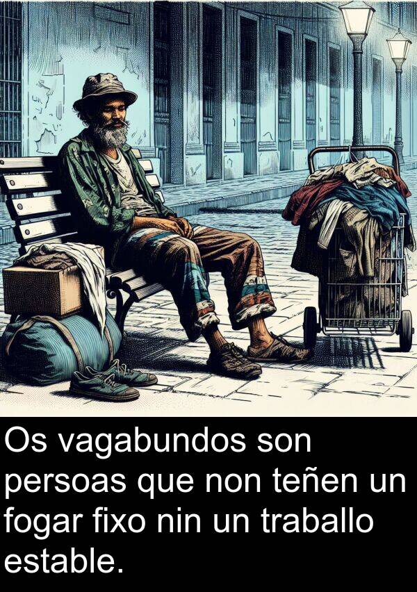 estable: Os vagabundos son persoas que non teñen un fogar fixo nin un traballo estable.