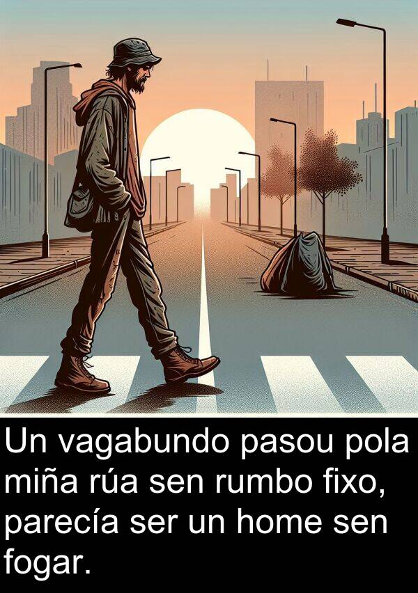 rumbo: Un vagabundo pasou pola miña rúa sen rumbo fixo, parecía ser un home sen fogar.
