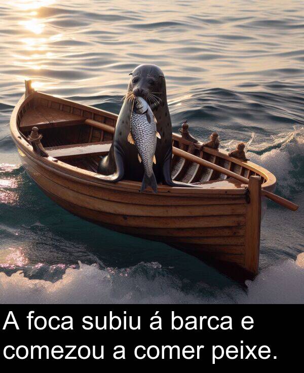comer: A foca subiu á barca e comezou a comer peixe.