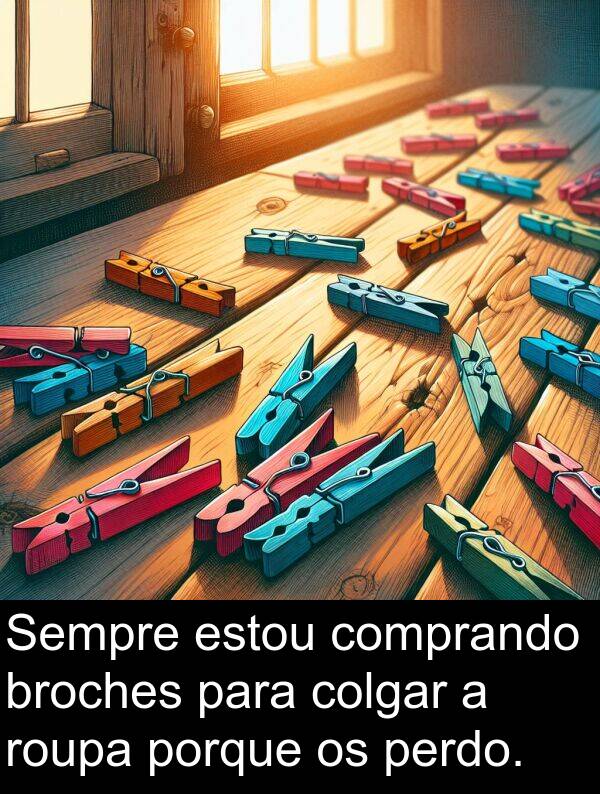roupa: Sempre estou comprando broches para colgar a roupa porque os perdo.