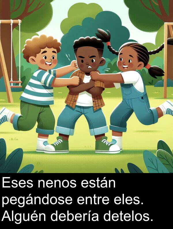 entre: Eses nenos están pegándose entre eles. Alguén debería detelos.