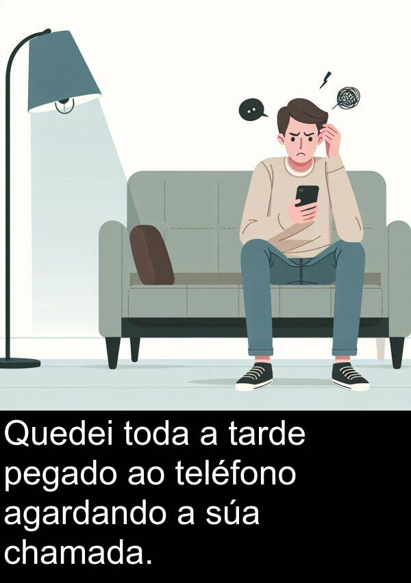 tarde: Quedei toda a tarde pegado ao teléfono agardando a súa chamada.