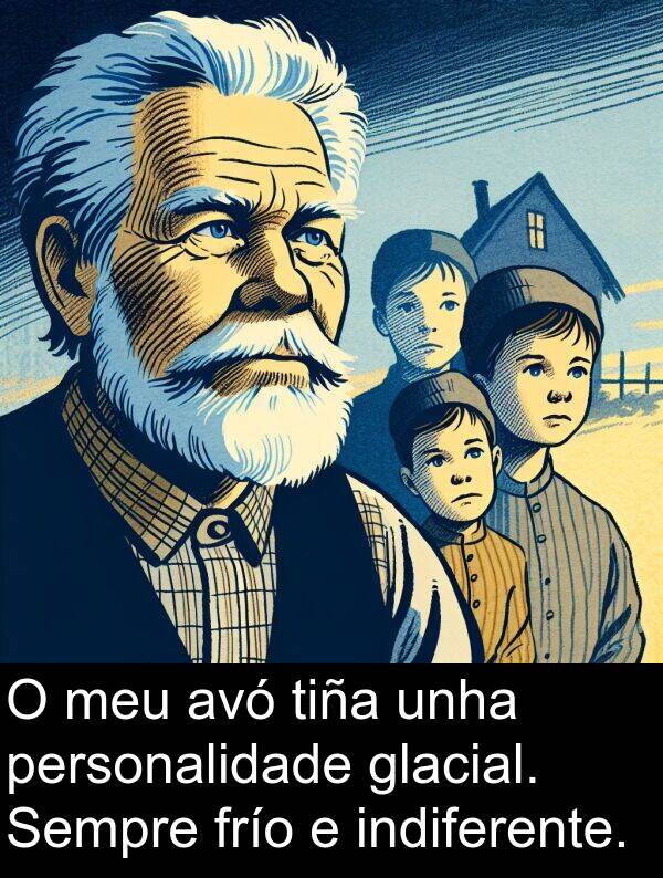 tiña: O meu avó tiña unha personalidade glacial. Sempre frío e indiferente.