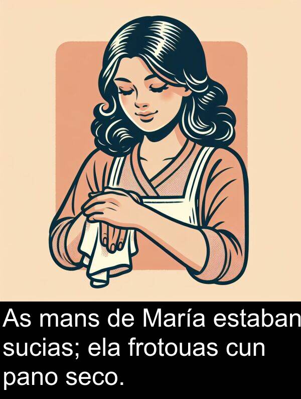 frotouas: As mans de María estaban sucias; ela frotouas cun pano seco.