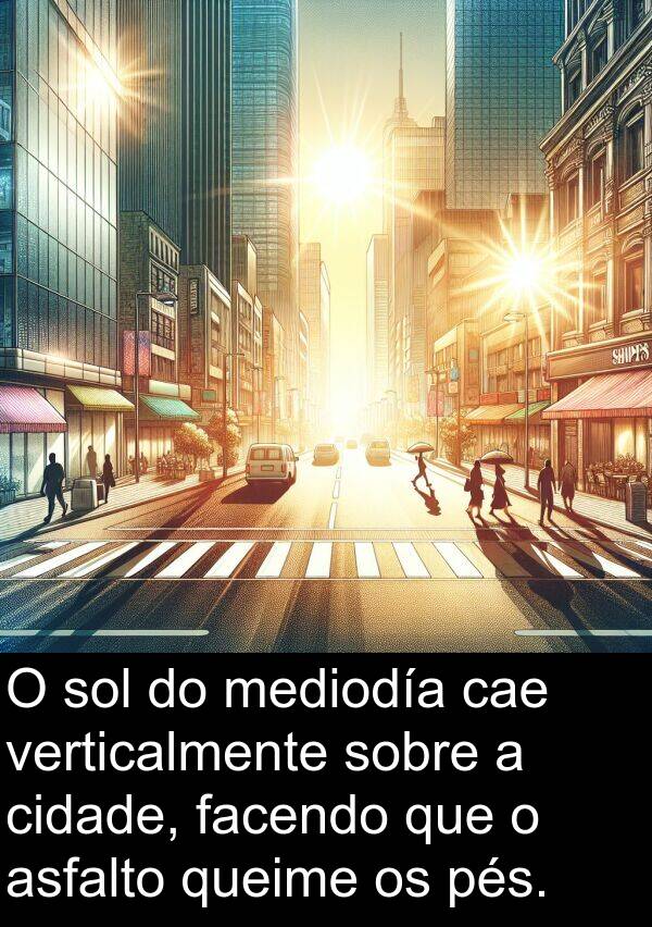 pés: O sol do mediodía cae verticalmente sobre a cidade, facendo que o asfalto queime os pés.