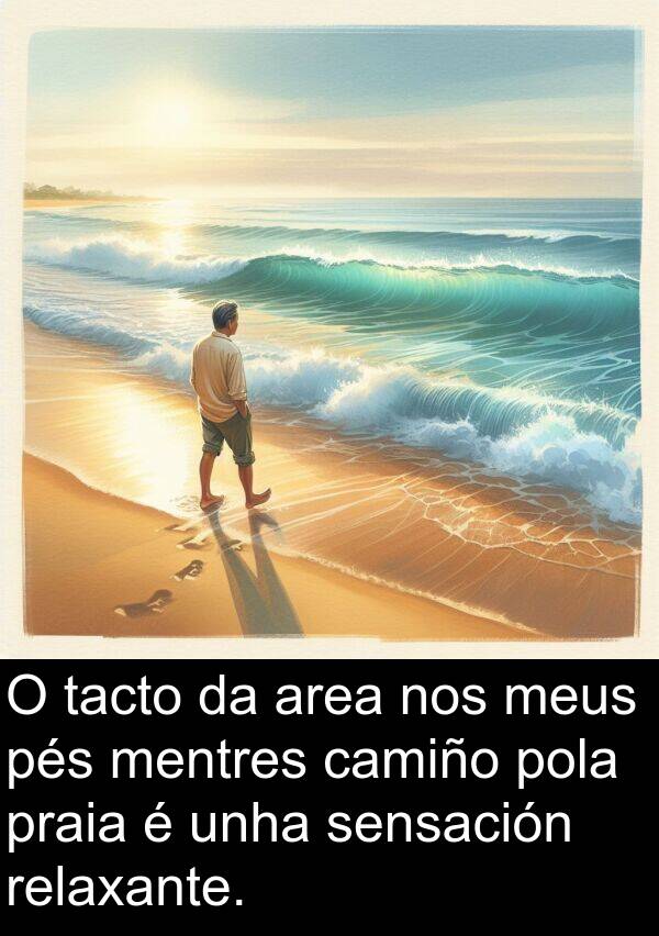 pés: O tacto da area nos meus pés mentres camiño pola praia é unha sensación relaxante.