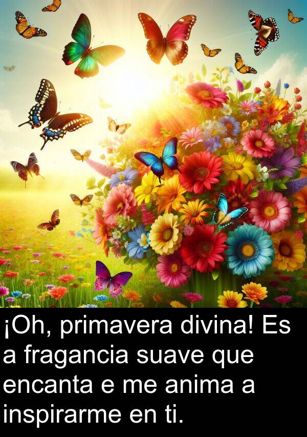 ti: ¡Oh, primavera divina! Es a fragancia suave que encanta e me anima a inspirarme en ti.