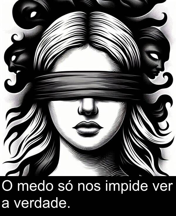 ver: O medo só nos impide ver a verdade.