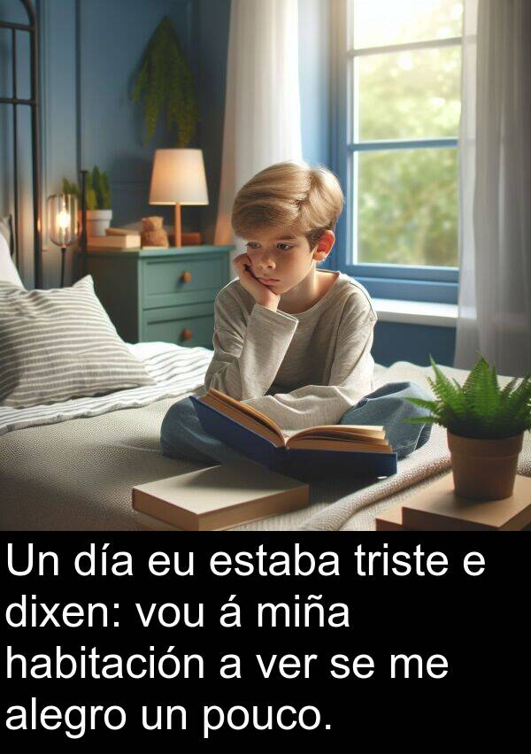 habitación: Un día eu estaba triste e dixen: vou á miña habitación a ver se me alegro un pouco.