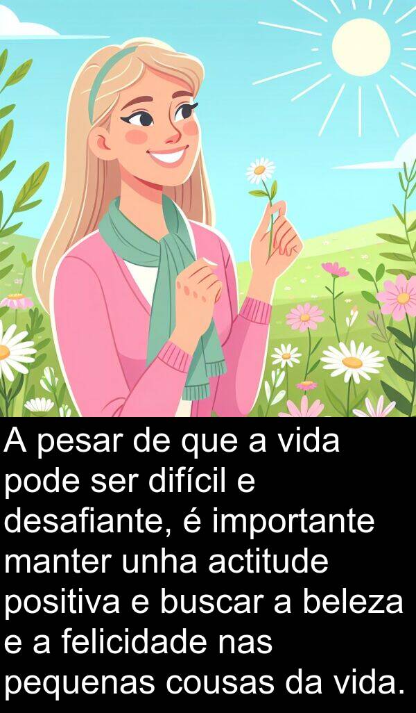 difícil: A pesar de que a vida pode ser difícil e desafiante, é importante manter unha actitude positiva e buscar a beleza e a felicidade nas pequenas cousas da vida.