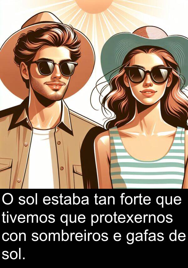 forte: O sol estaba tan forte que tivemos que protexernos con sombreiros e gafas de sol.