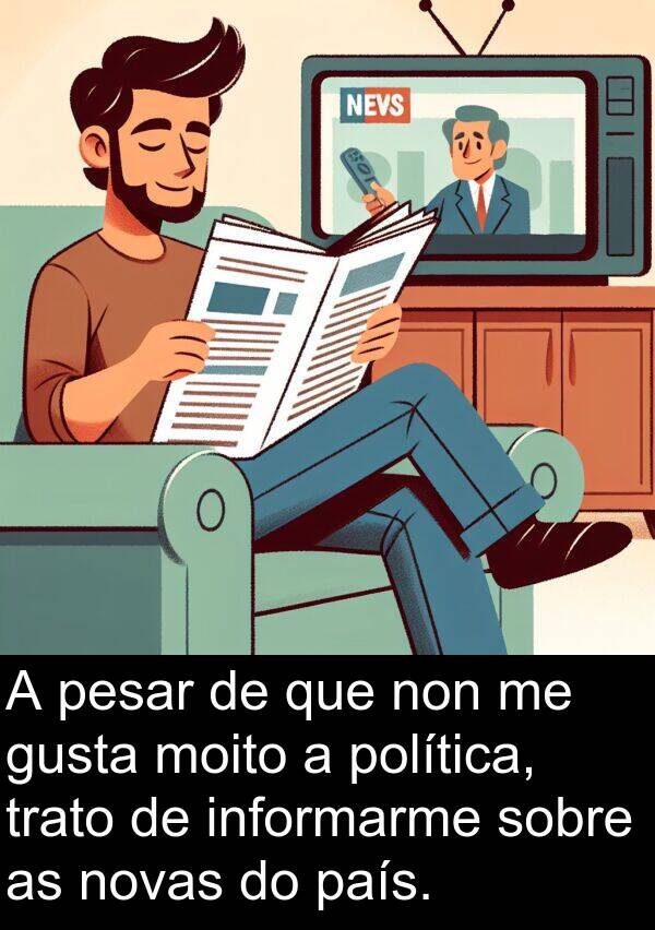 pesar: A pesar de que non me gusta moito a política, trato de informarme sobre as novas do país.