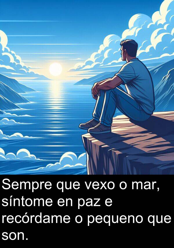 recórdame: Sempre que vexo o mar, síntome en paz e recórdame o pequeno que son.