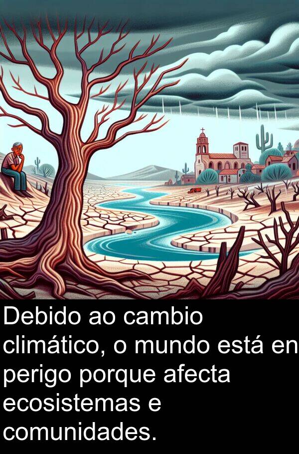 porque: Debido ao cambio climático, o mundo está en perigo porque afecta ecosistemas e comunidades.