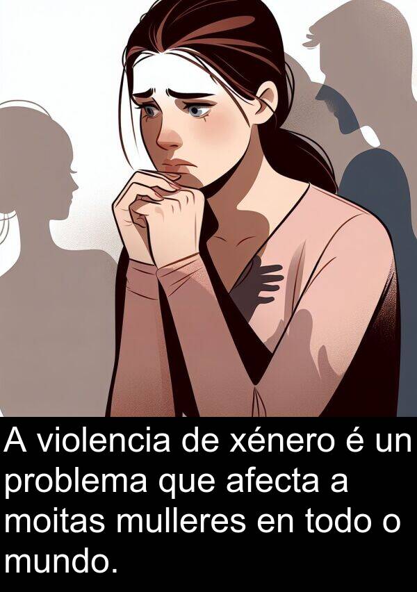 afecta: A violencia de xénero é un problema que afecta a moitas mulleres en todo o mundo.
