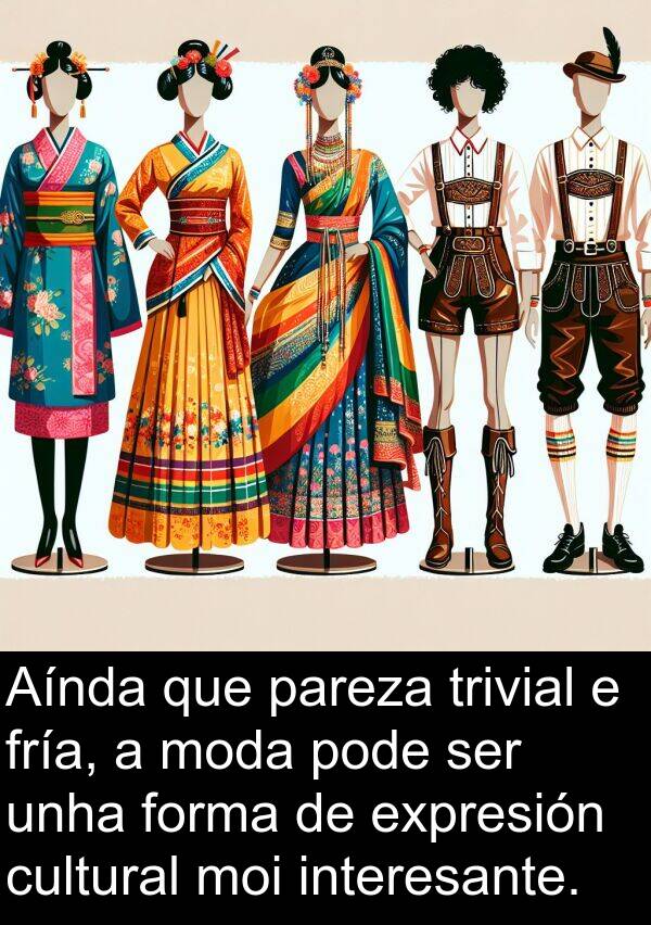 interesante: Aínda que pareza trivial e fría, a moda pode ser unha forma de expresión cultural moi interesante.