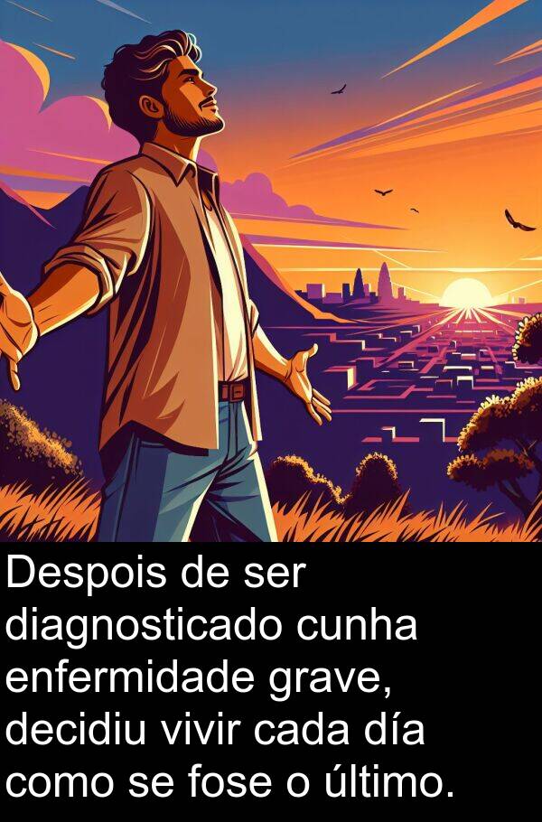 fose: Despois de ser diagnosticado cunha enfermidade grave, decidiu vivir cada día como se fose o último.